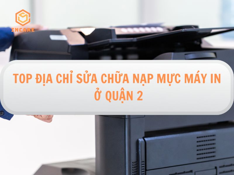 Top 8 Đơn Vị Sửa Chữa, Nạp Mực Máy In Tận Nơi Quận 2 10 Top địa chỉ sửa chữa, nạp mực máy in ở Quận 2 uy tín