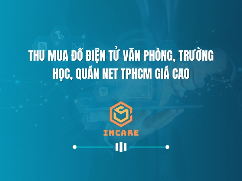 Giải Pháp Chuyên Nghiệp Từ Incare: Thu Mua Đồ Điện Tử Thanh Lý Số Lượng Lớn, Bảo Vệ Môi Trường Bền Vững