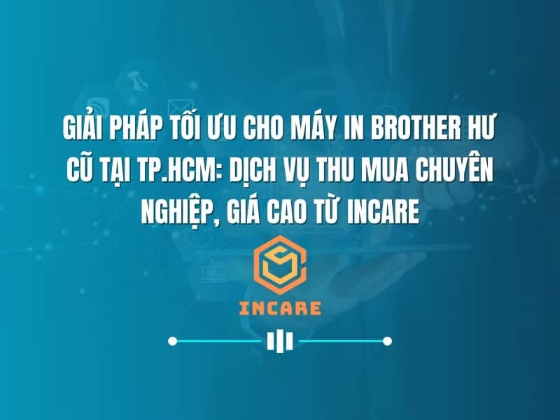 Giải Pháp Tối Ưu Cho Máy In Brother Hư Cũ Tại TP.HCM: Dịch Vụ Thu Mua Chuyên Nghiệp, Giá Cao