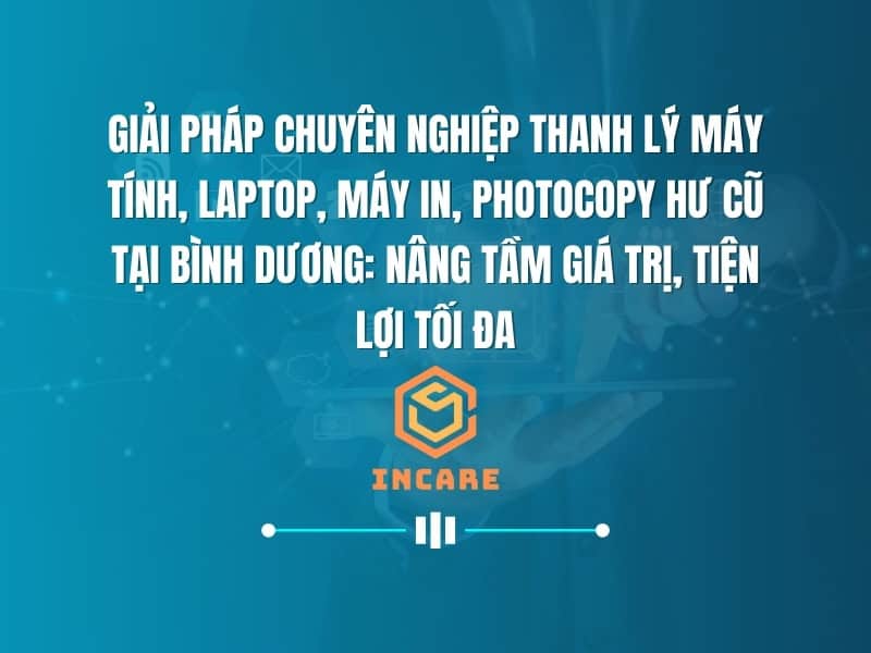Giải Pháp Chuyên Nghiệp Thanh Lý Máy Tính, Laptop, Máy In, Photocopy Hư Cũ Tại Bình Dương: Nâng Tầm Giá Trị, Tiện Lợi Tối Đa