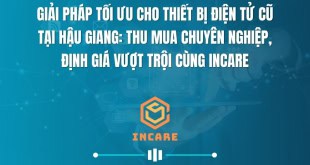 Giải Pháp Tối Ưu Cho Thiết Bị Điện Tử Cũ Tại Hậu Giang: Thu Mua Chuyên Nghiệp, Định Giá Vượt Trội Cùng InCare