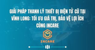 Giải Pháp Thanh Lý Thiết Bị Điện Tử Cũ Tại Vĩnh Long: Tối Ưu Giá Trị, Bảo Vệ Lợi Ích Cùng InCare